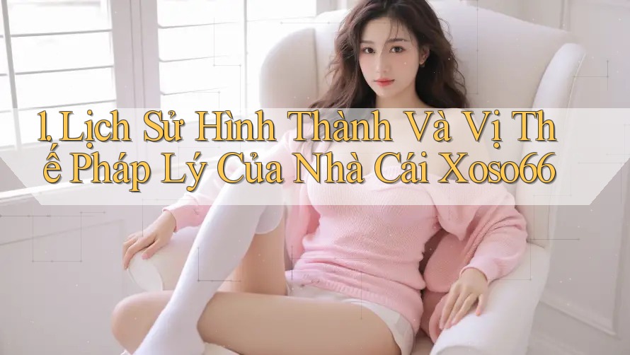 1. Lịch Sử Hình Thành Và Vị Thế Pháp Lý Của Nhà Cái Xoso66