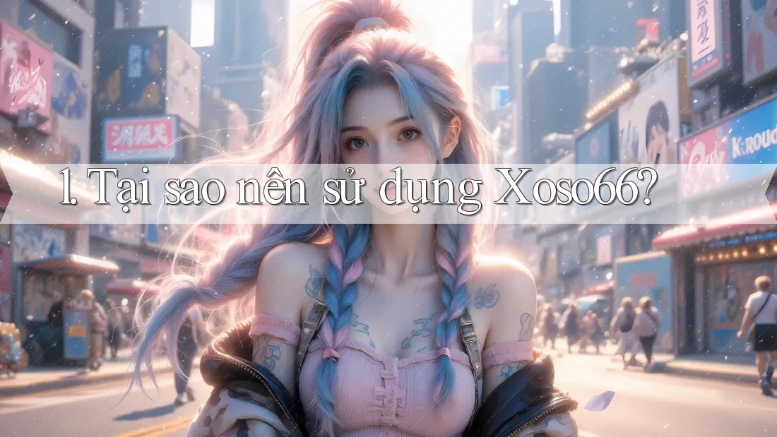 1. Tại sao nên sử dụng Xoso66? 1. Tại sao nên sử dụng Xoso66?