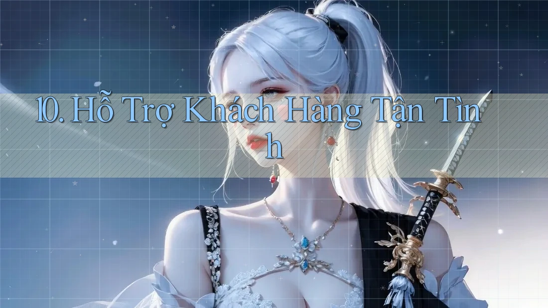 10. Hỗ Trợ Khách Hàng Tận Tình