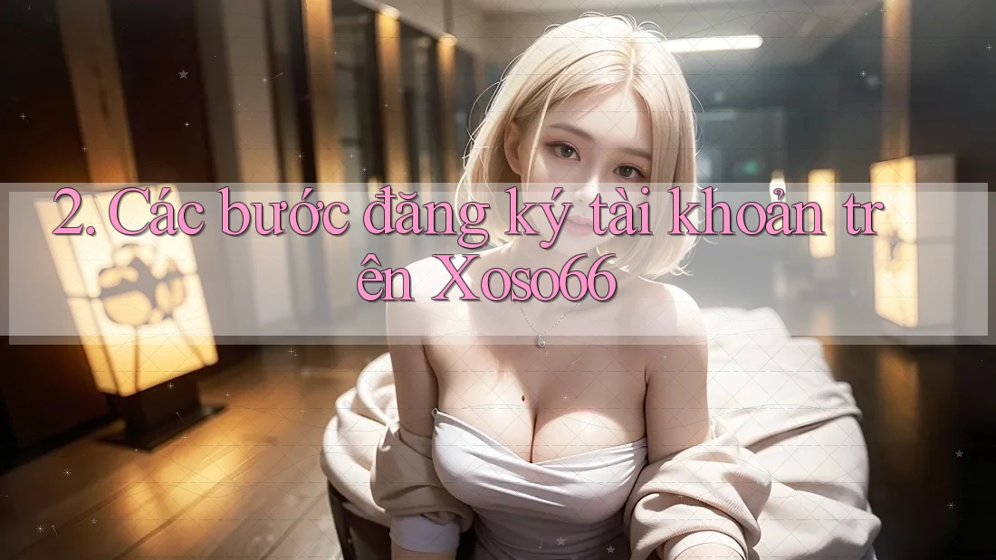 2. Các bước đăng ký tài khoản trên Xoso66