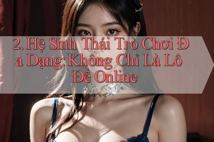 2. Hệ Sinh Thái Trò Chơi Đa Dạng: Không Chỉ Là Lô Đề Online 2. Hệ Sinh Thái Trò Chơi Đa Dạng: Không Chỉ Là Lô Đề Online