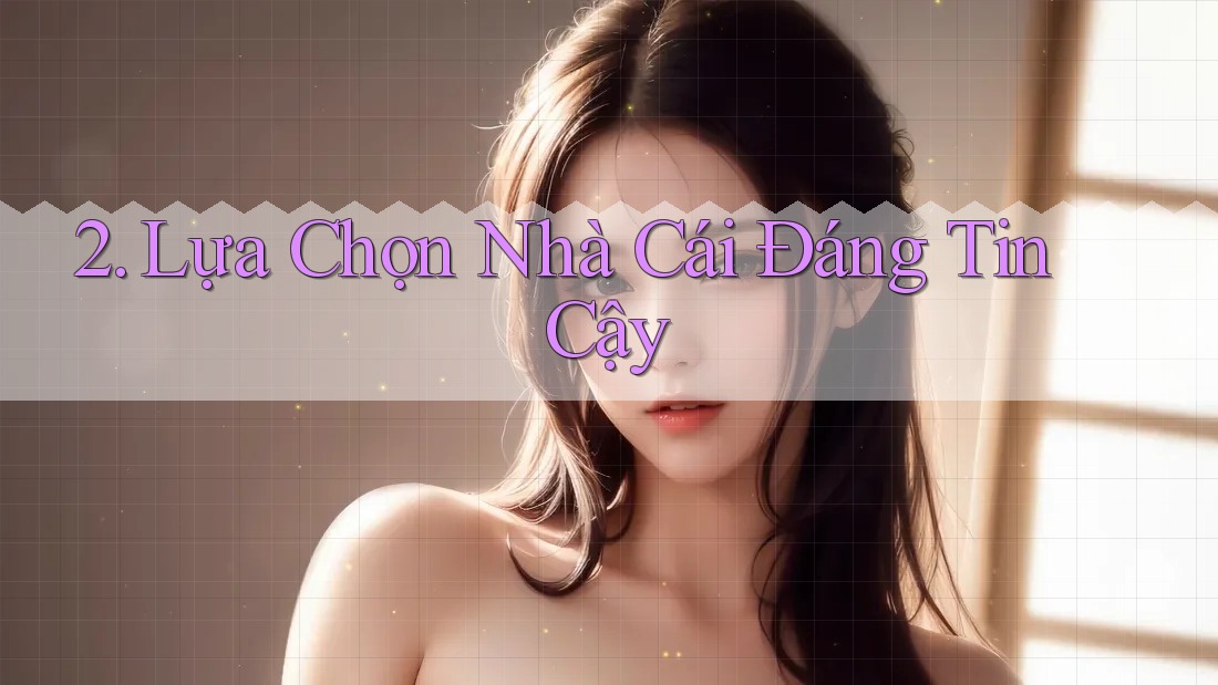 2. Lựa Chọn Nhà Cái Đáng Tin Cậy