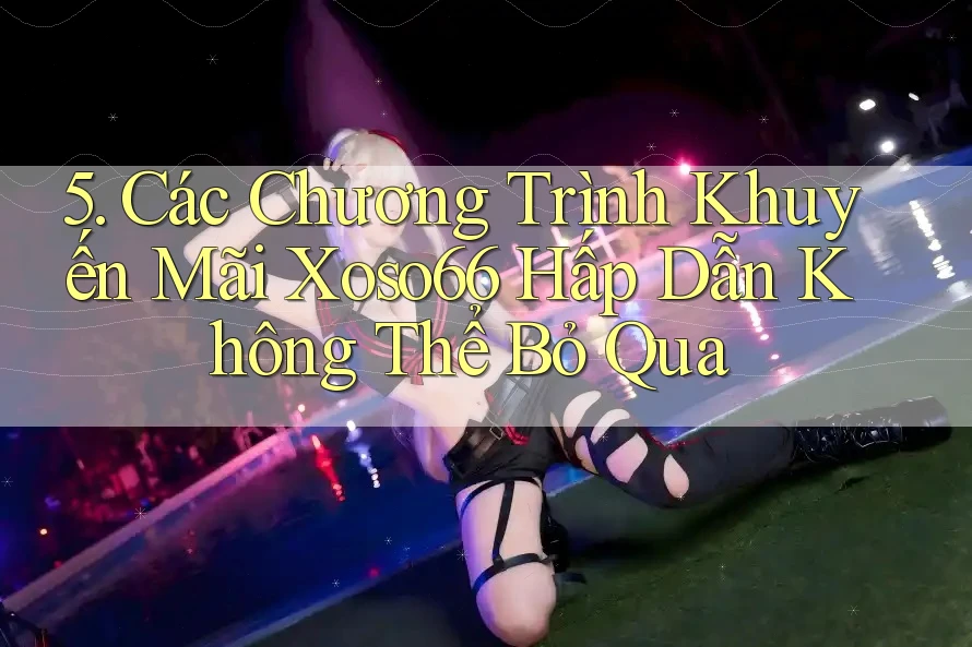 5. Các Chương Trình Khuyến Mãi Xoso66 Hấp Dẫn Không Thể Bỏ Qua