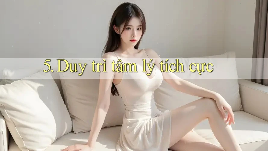 5. Duy trì tâm lý tích cực