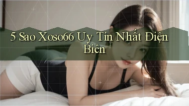 5 sao xoso66 uy tín nhất Điện Biên