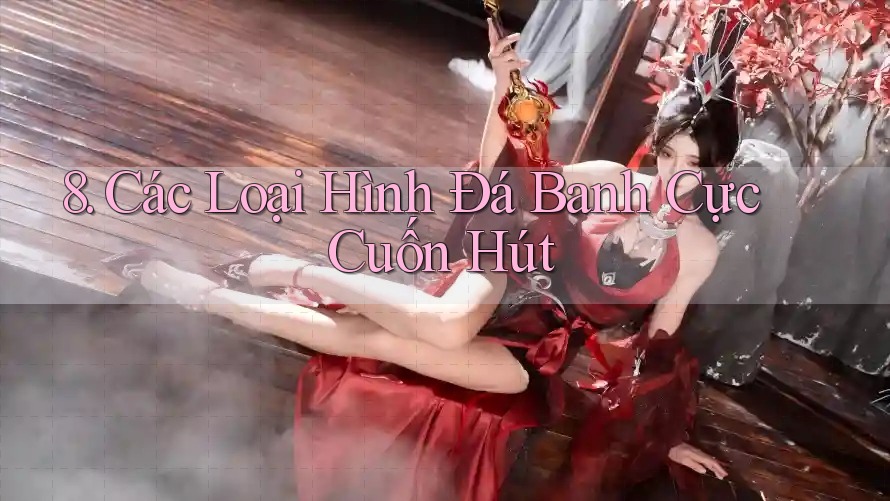 8. Các Loại Hình Đá Banh Cực Cuốn Hút