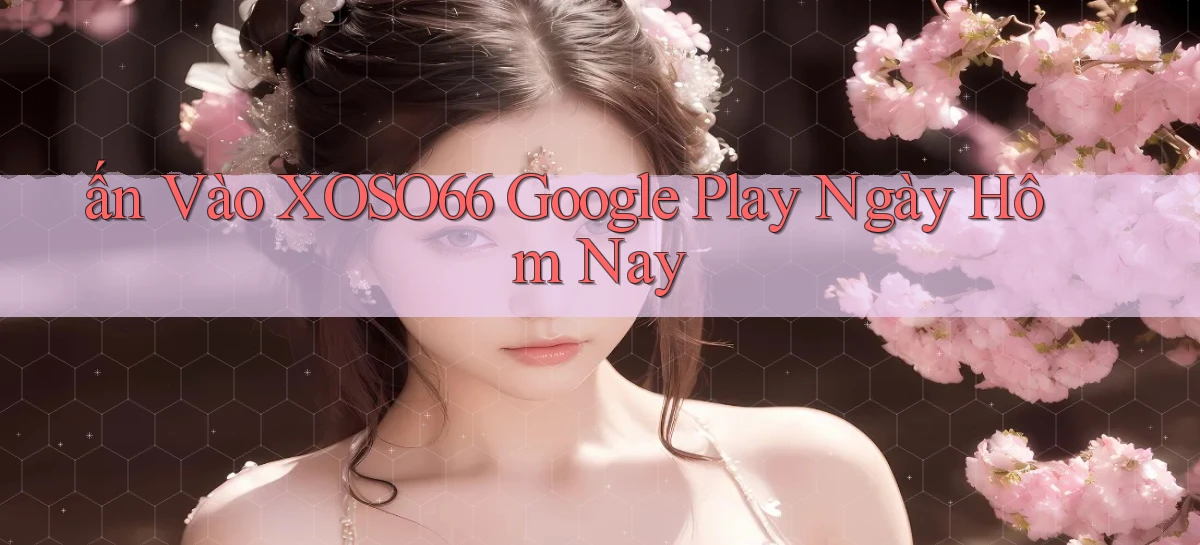 ấn vào xoso66 google play ngày hôm nay