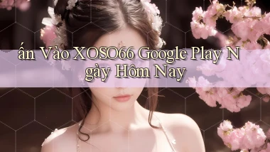 ấn vào xoso66 google play ngày hôm nay