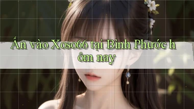 ấn vào xoso66 tại Bình Phước hôm nay