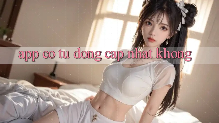 App có tự động cập nhật không? App có tự động cập nhật không?