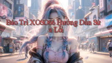 bảo trì xoso66 hướng dẫn sửa lỗi