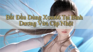 bắt đầu dùng xoso66 tại Bình Dương vừa cập nhật