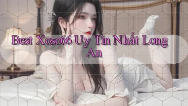 best xoso66 uy tín nhất Long An
