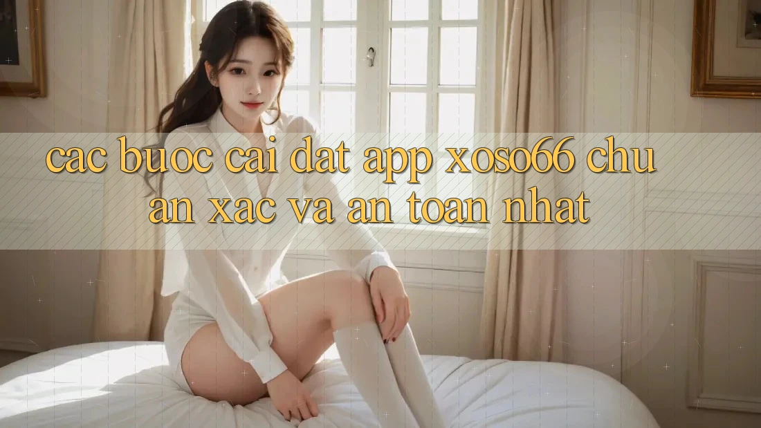 Các bước Cài đặt App Xoso66 Chuẩn Xác Và An Toàn Nhất