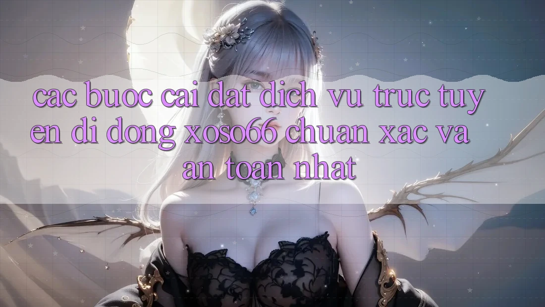 Các bước Cài đặt Dịch vụ trực tuyến di động Xoso66 Chuẩn Xác Và An Toàn Nhất