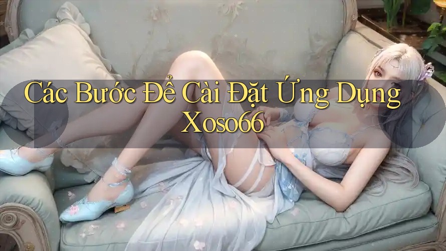 Các Bước Để Cài Đặt Ứng Dụng Xoso66