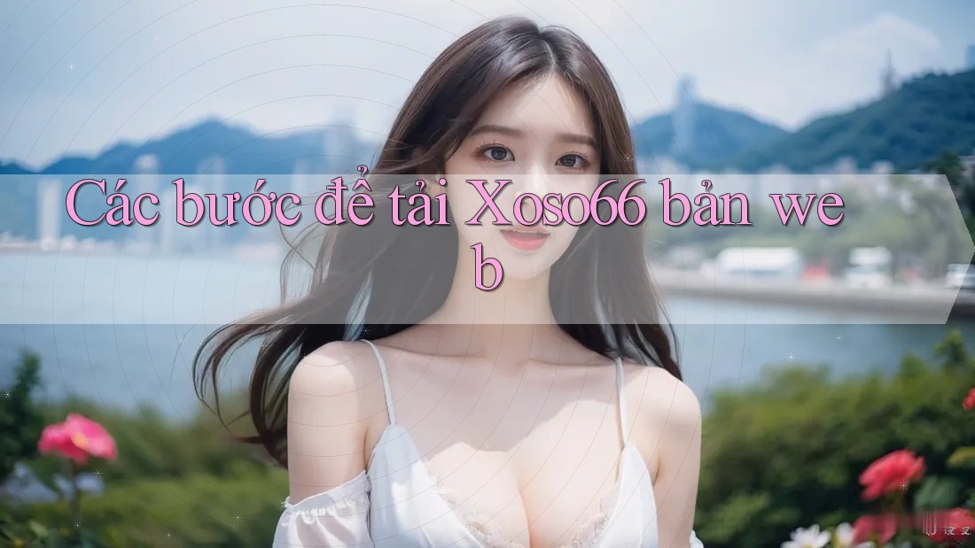 Các bước để tải Xoso66 bản web