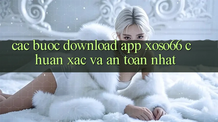 Các bước Download App Xoso66 Chuẩn Xác Và An Toàn Nhất Các bước Download App Xoso66 Chuẩn Xác Và An Toàn Nhất