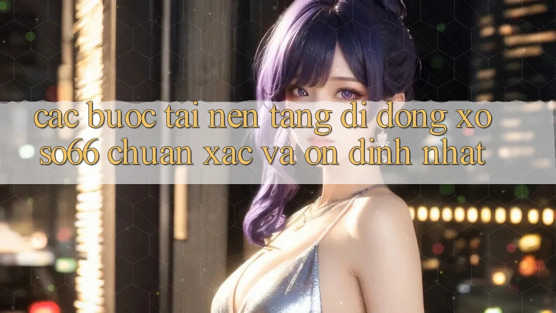 Các bước Tải Nền tảng di động Xoso66 Chuẩn Xác Và Ổn định Nhất