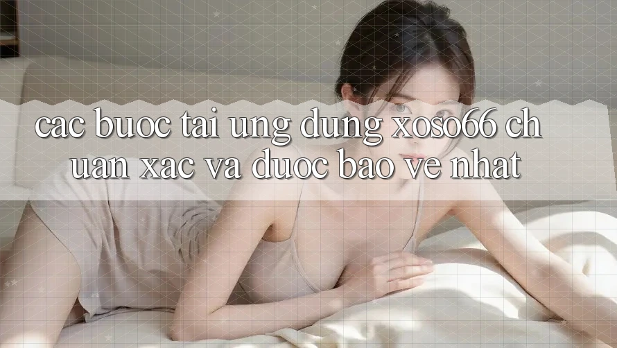 Các bước Tải Ứng dụng Xoso66 Chuẩn Xác Và Được bảo vệ Nhất