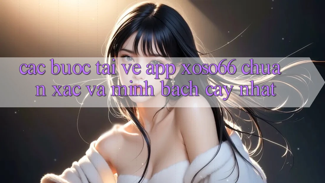 Các bước Tải về App Xoso66 Chuẩn Xác Và Minh bạch cậy Nhất