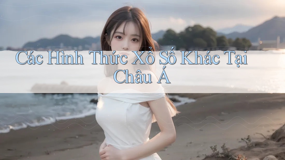Các Hình Thức Xổ Số Khác Tại Châu Á