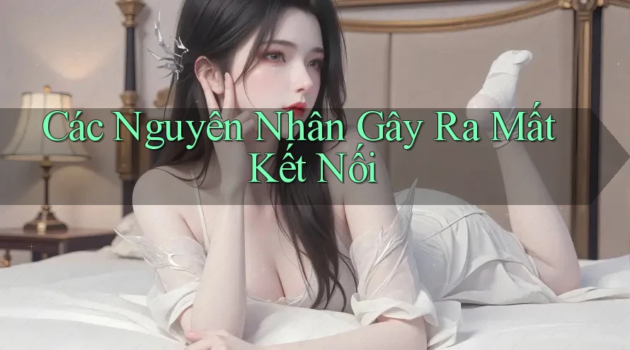 Các Nguyên Nhân Gây Ra Mất Kết Nối