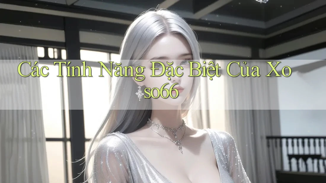 Các Tính Năng Đặc Biệt Của Xoso66