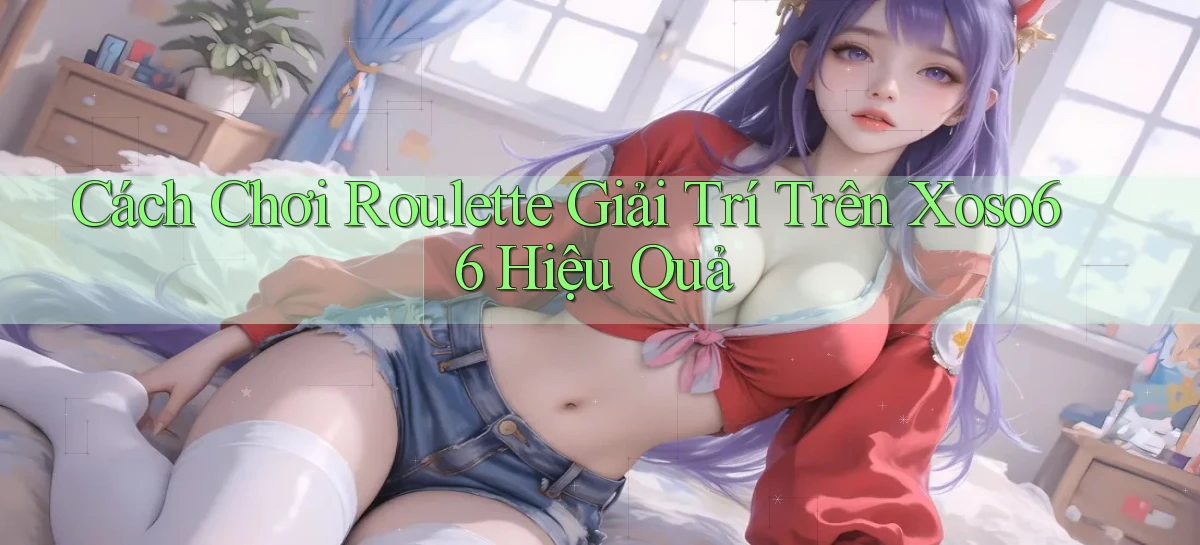 cách chơi roulette giải trí trên xoso66 hiệu quả