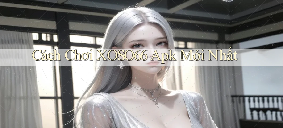 cách chơi xoso66 apk mới nhất
