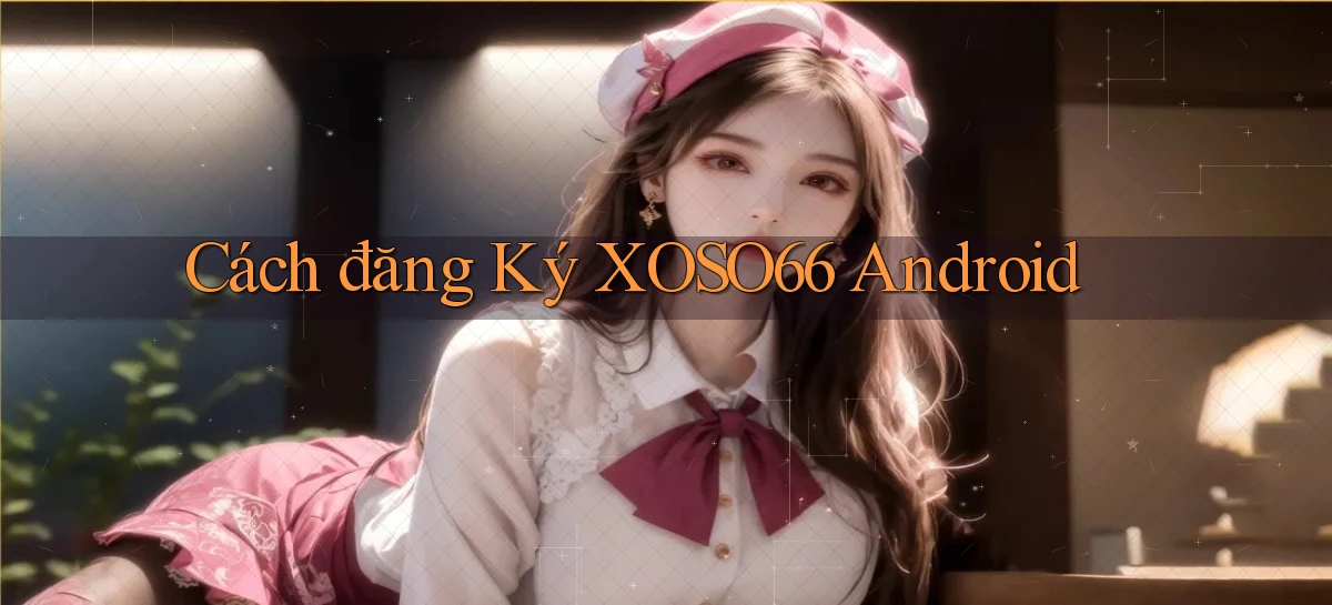 cách đăng ký xoso66 android