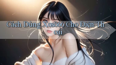 cách dùng xoso66 cho điện thoại