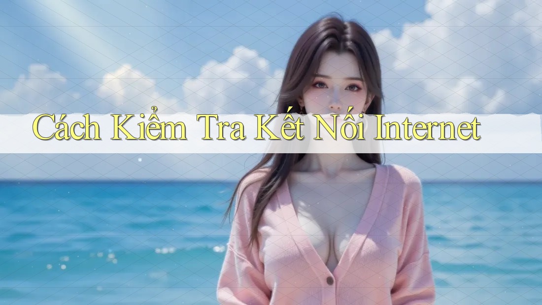 Cách Kiểm Tra Kết Nối Internet