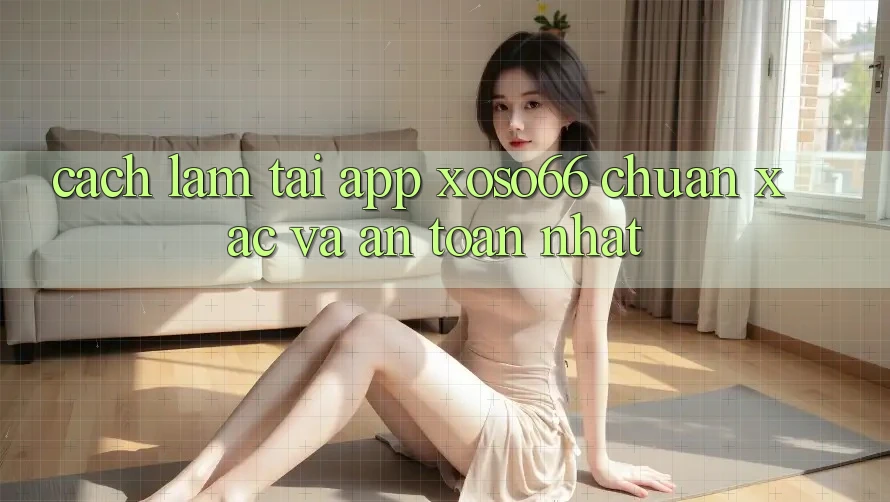 Cách làm Tải App Xoso66 Chuẩn Xác Và An Toàn Nhất