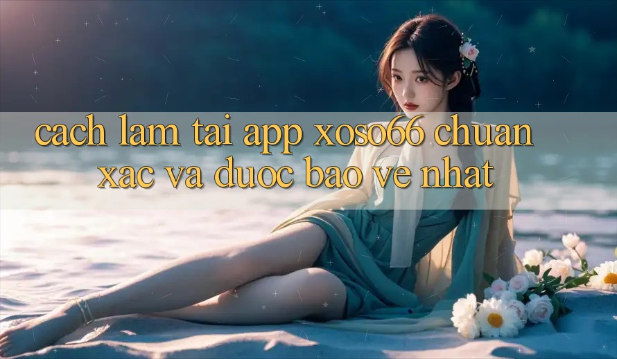 Cách làm Tải App Xoso66 Chuẩn Xác Và Được bảo vệ Nhất