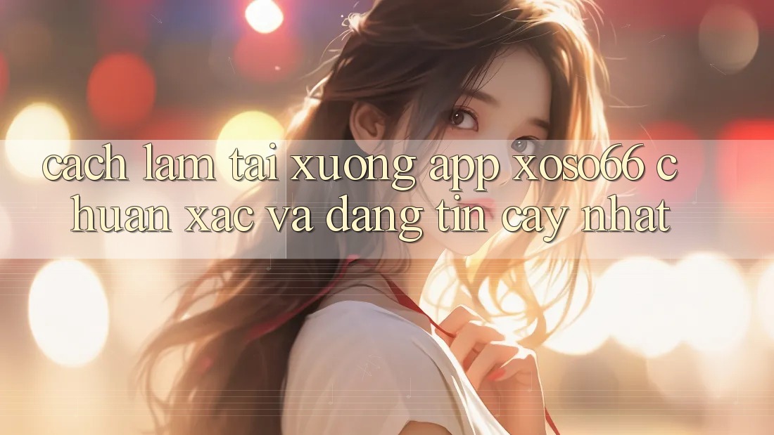Cách làm Tải xuống App Xoso66 Chuẩn Xác Và Đáng tin cậy Nhất Cách làm Tải xuống App Xoso66 Chuẩn Xác Và Đáng tin cậy Nhất
