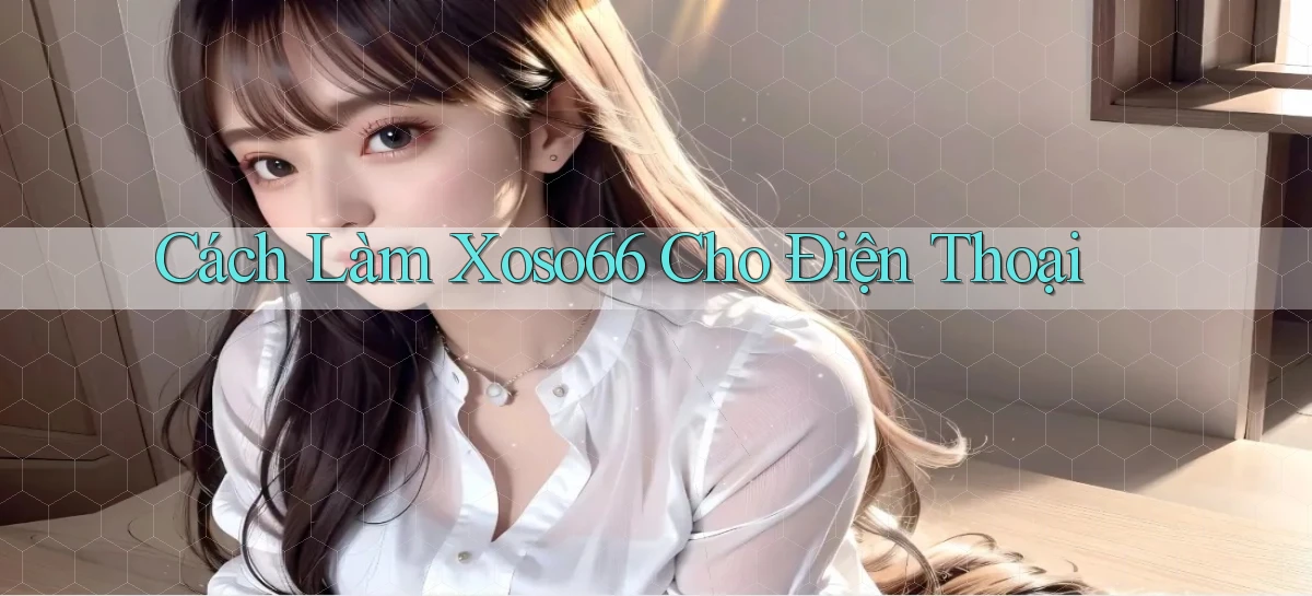 cách làm xoso66 cho điện thoại