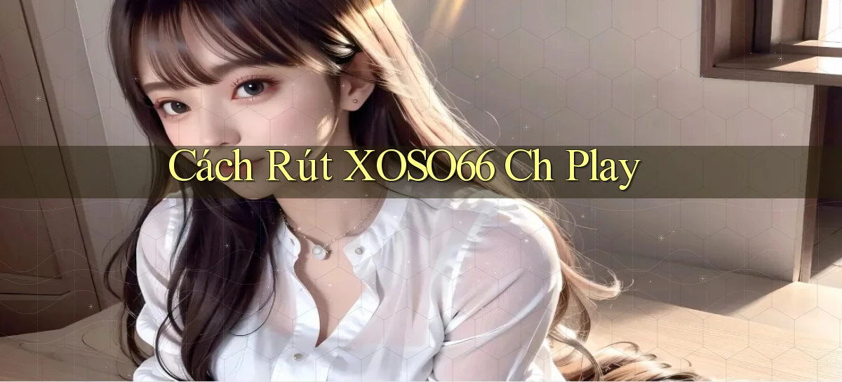 cách rút xoso66 ch play