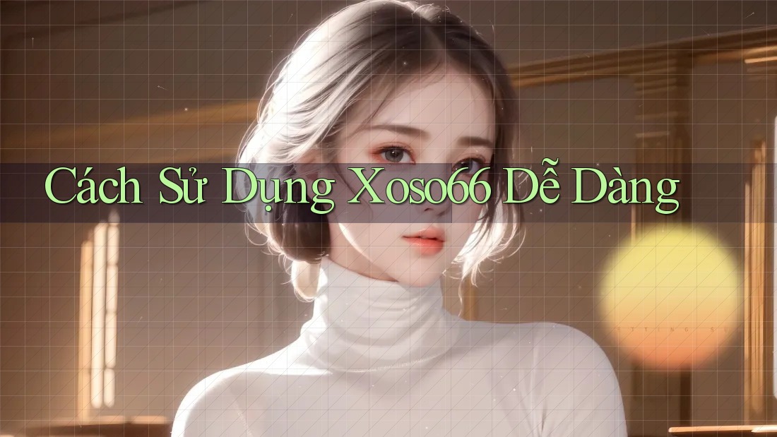 Cách Sử Dụng Xoso66 Dễ Dàng