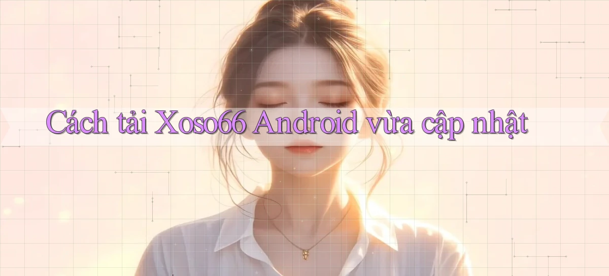 cách tải xoso66 android vừa cập nhật
