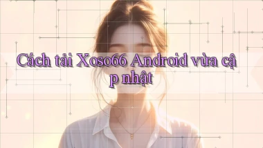 cách tải xoso66 android vừa cập nhật