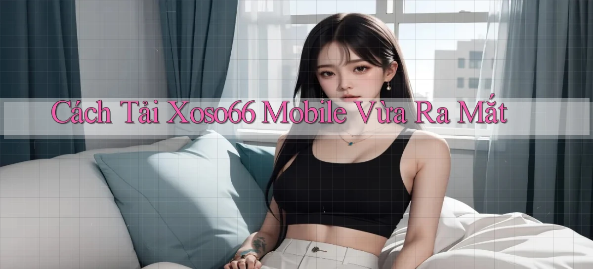 cách tải xoso66 mobile vừa ra mắt