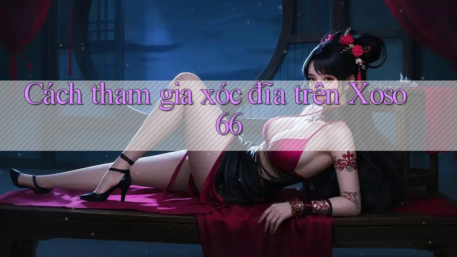Cách tham gia xóc đĩa trên Xoso66