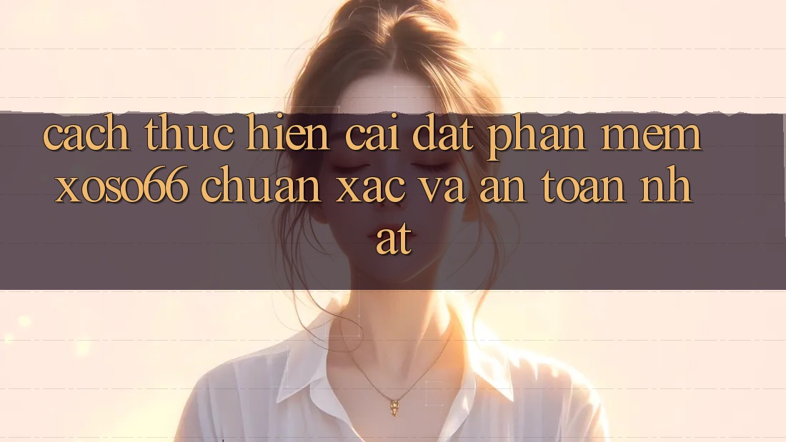 Cách thực hiện Cài đặt Phần mềm Xoso66 Chuẩn Xác Và An Toàn Nhất Cách thực hiện Cài đặt Phần mềm Xoso66 Chuẩn Xác Và An Toàn Nhất