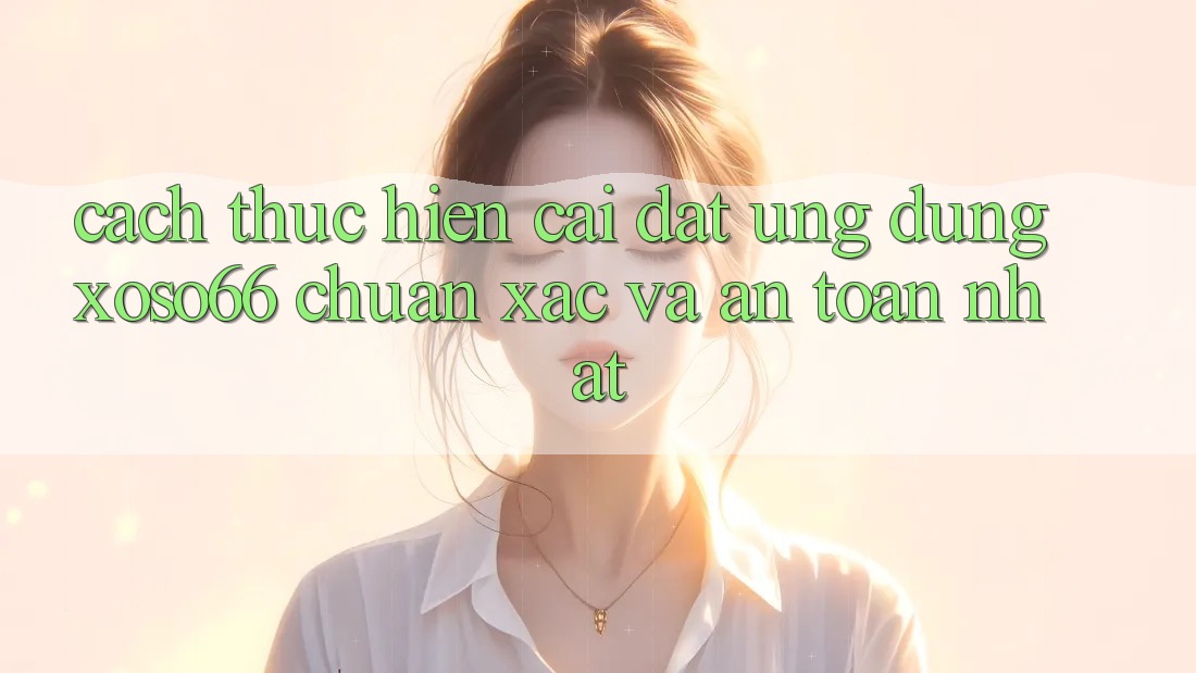 Cách thực hiện Cài đặt Ứng dụng Xoso66 Chuẩn Xác Và An Toàn Nhất