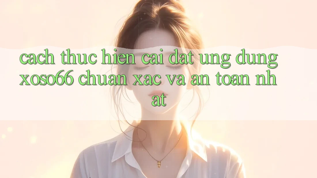 Cách thực hiện Cài đặt Ứng dụng Xoso66 Chuẩn Xác Và An Toàn Nhất