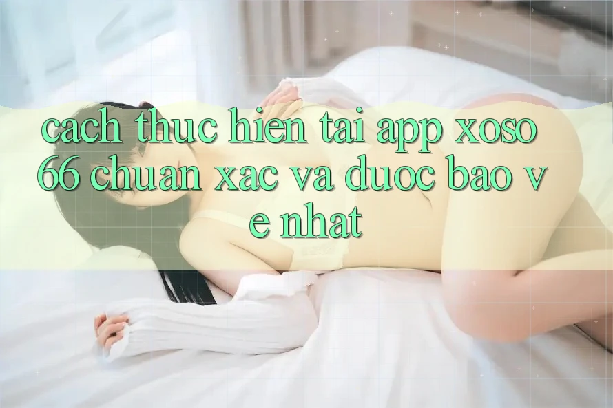 Cách thực hiện Tải App Xoso66 Chuẩn Xác Và Được bảo vệ Nhất