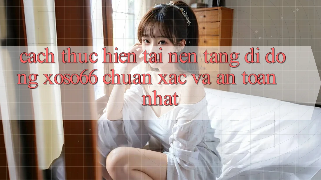 Cách thực hiện Tải Nền tảng di động Xoso66 Chuẩn Xác Và An Toàn Nhất