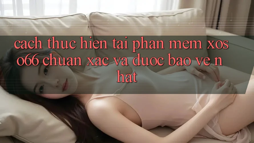 Cách thực hiện Tải Phần mềm Xoso66 Chuẩn Xác Và Được bảo vệ Nhất