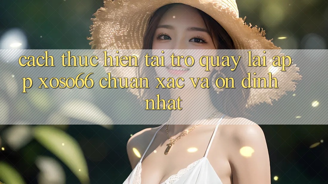 Cách thực hiện Tải trở quay lại App Xoso66 Chuẩn Xác Và Ổn định Nhất